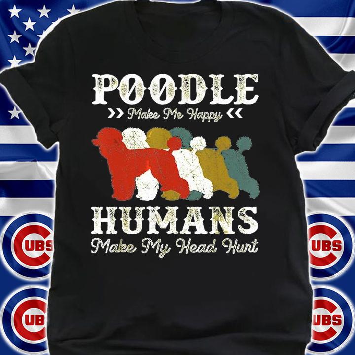 Poodle Make Me Happy Humans Make My Head Hurt T-Shirt shirt