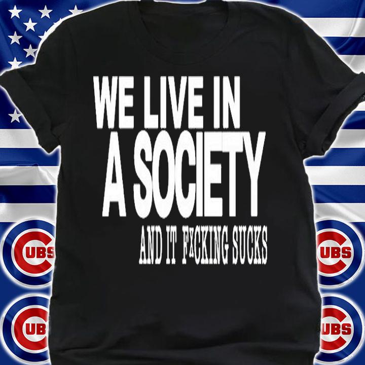 We Live In A Society And It Fucking Sucks T-Shirt