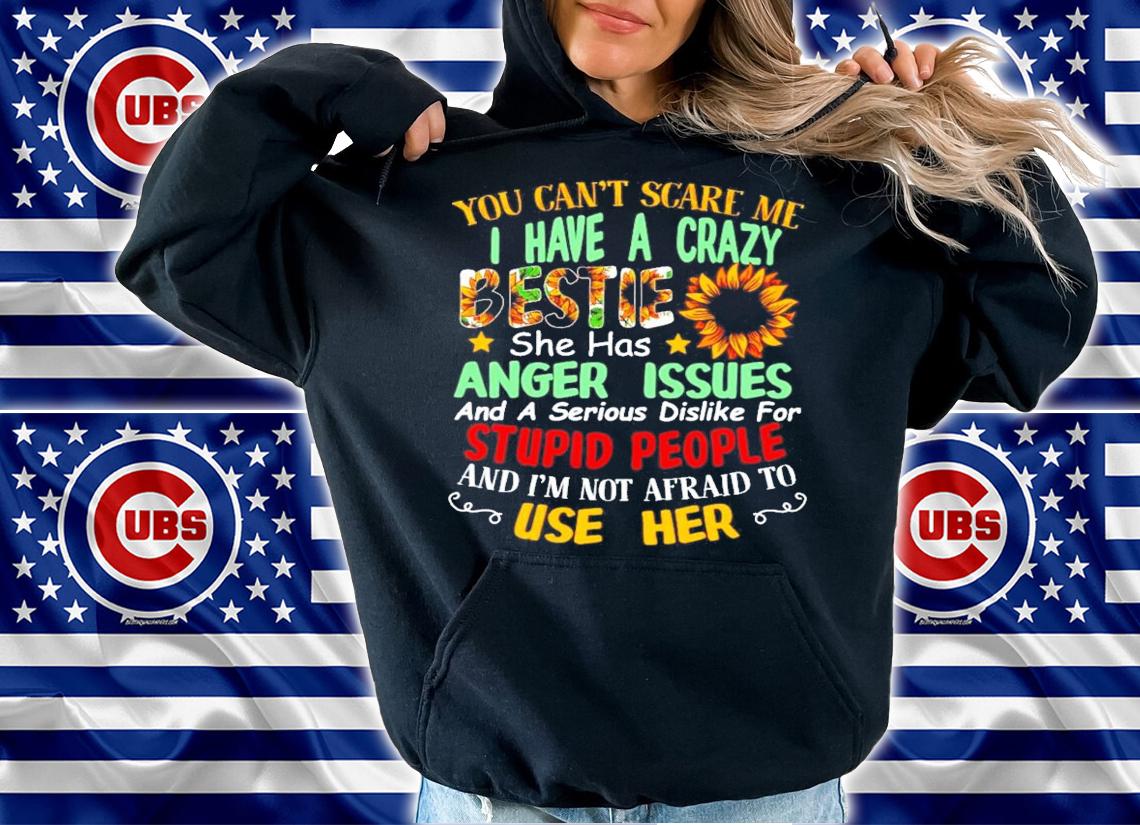 You can't scare me I have a crazy bestie she has anger issues shirt hoodie