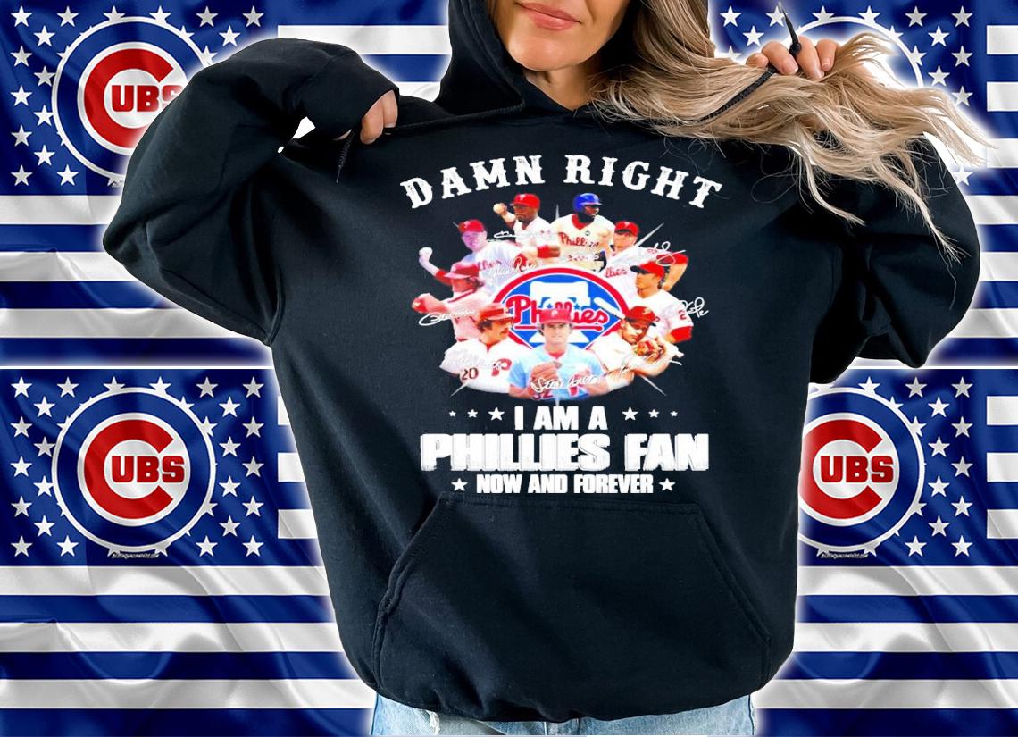 Damn right I am a Phillies fan now and forever shirt hoodie