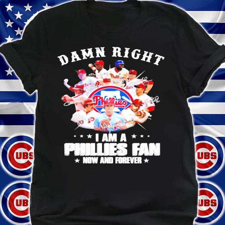 Damn right I am a Phillies fan now and forever shirt shirt