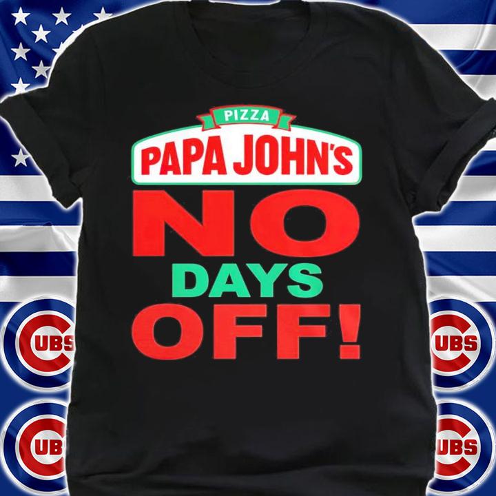 Pizza papa John's no days off shirt
