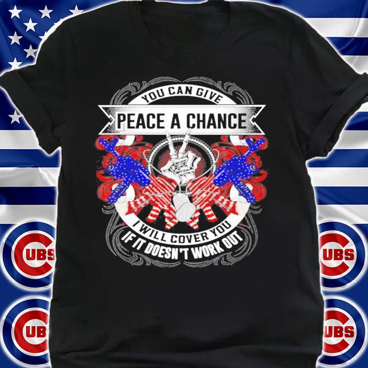 You can give peace a chance I will cover you if it doesn't work out shirt shirt