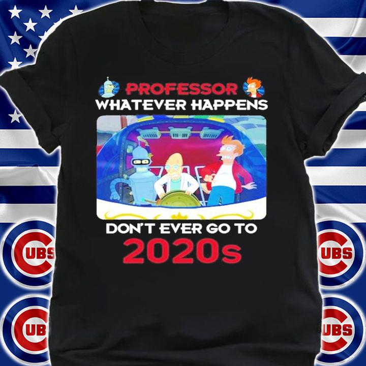 Bender Professor whatever happens don't ever go to 2020s shirt