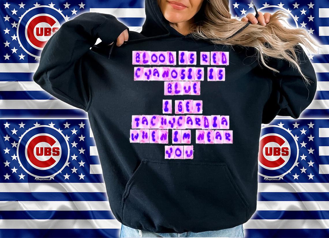 Blood is red cyanosis is blue I get tachycardia when I'm near you shirt hoodie