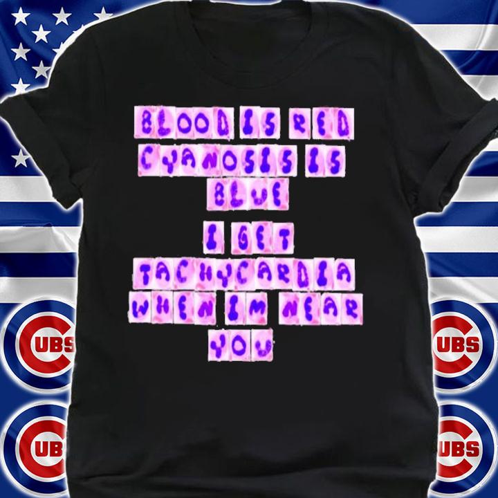 Blood is red cyanosis is blue I get tachycardia when I'm near you shirt shirt
