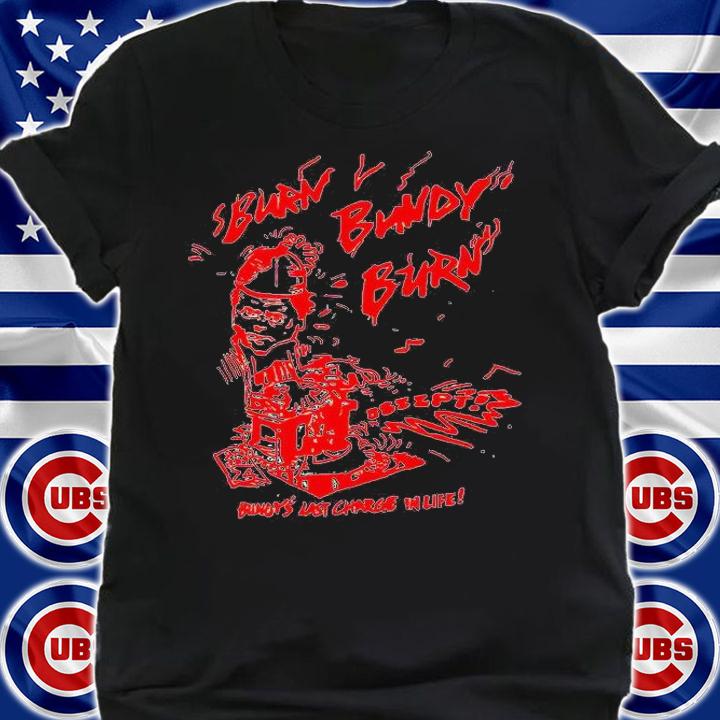 Burn bundy burn bundy's last charge in life T-shirt