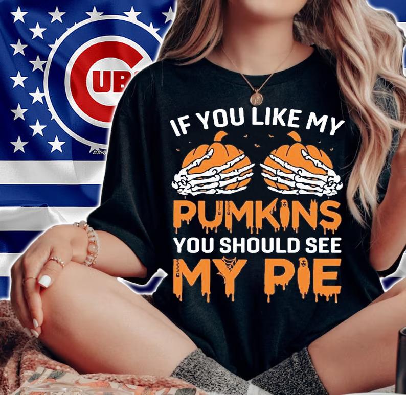 If You like my Pumpkins You should see my pie T-shirt woman shirt