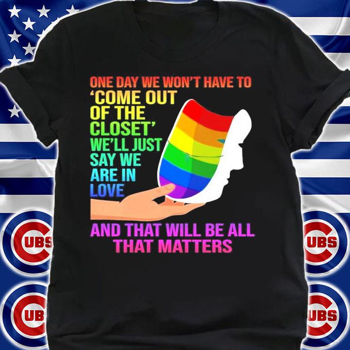 LGBT one day we won't have to come out of the closet we'll just say we are in love shirt