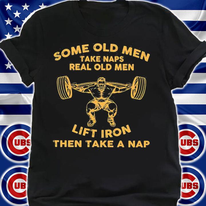 Some old men take naps real old men lift iron then take a nap shirt shirt