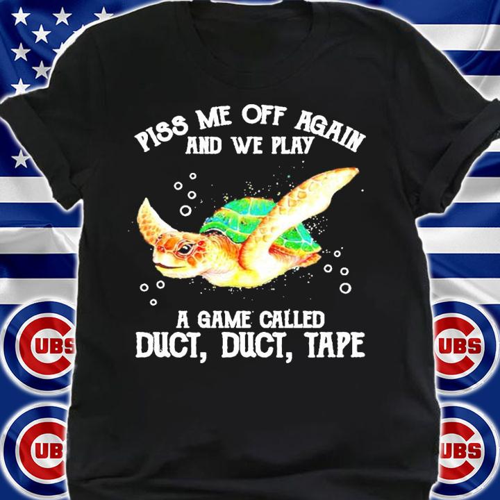 Turtle piss me off again and we play a game called duct duct tape shirt shirt