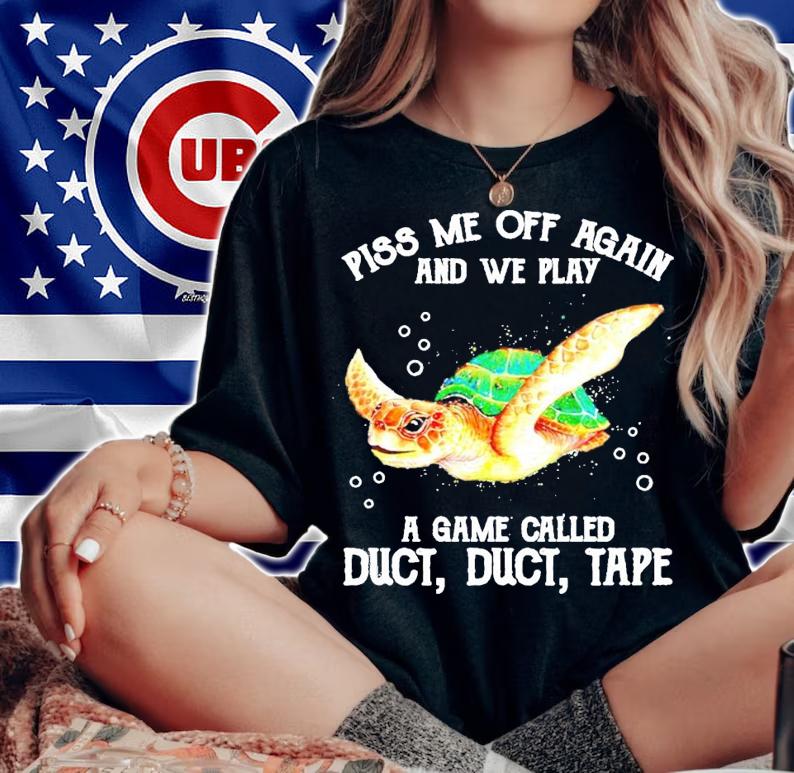 Turtle piss me off again and we play a game called duct duct tape shirt woman shirt