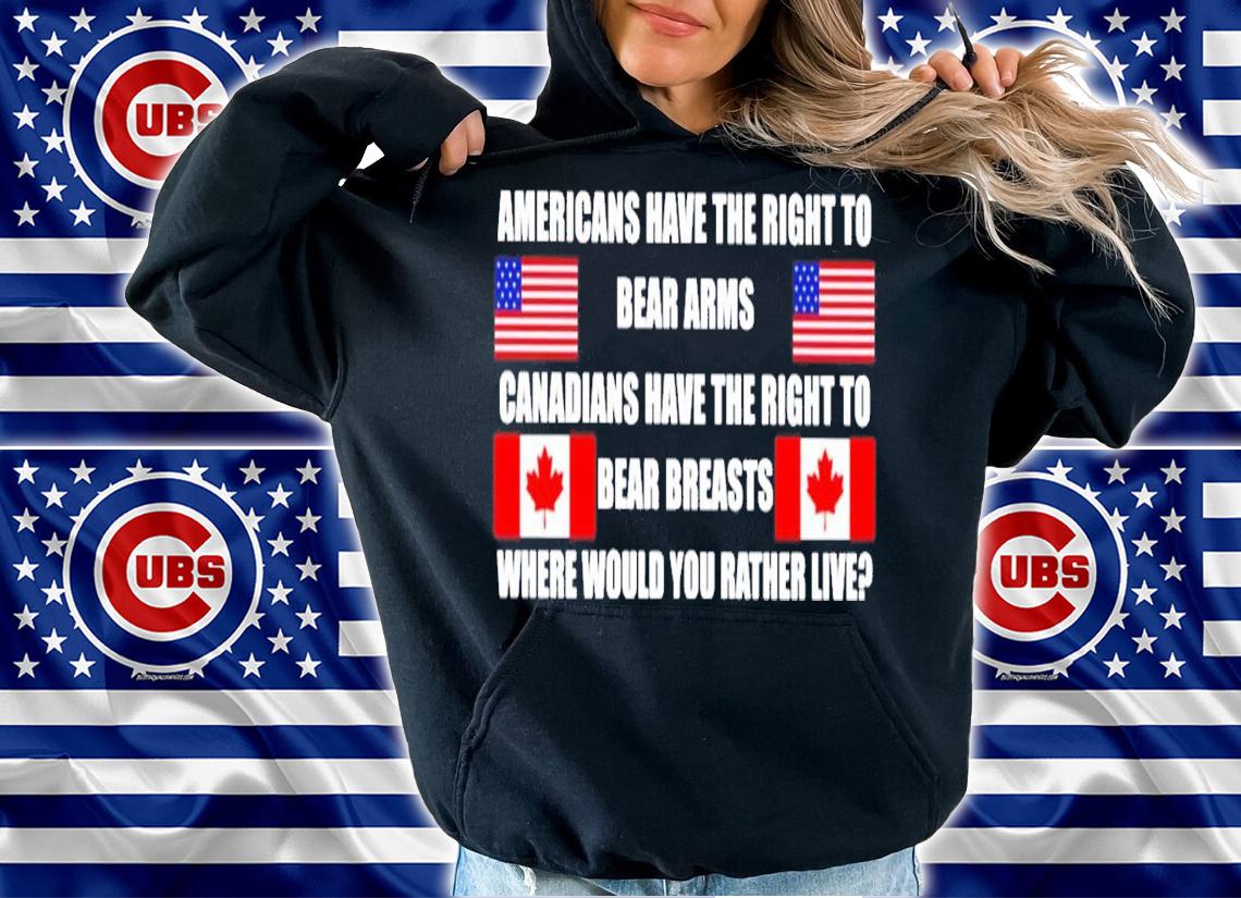 Americans have the right to bear arms Canadians have the right to bear breasts where would you rather live shirt hoodie