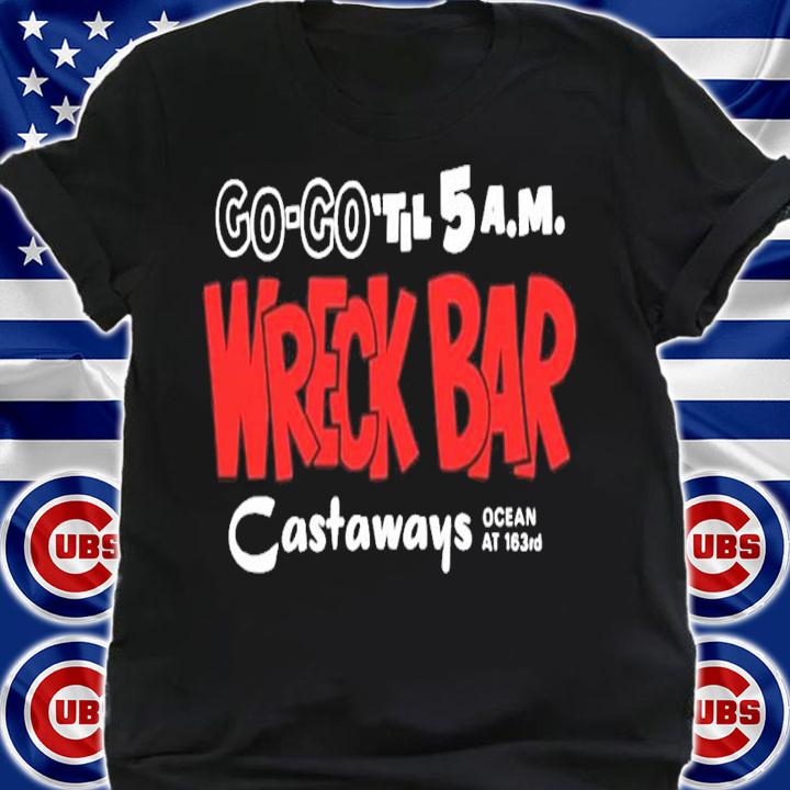Go go til 5 AM Wreck Bar Castaways ocean at 163rd shirt