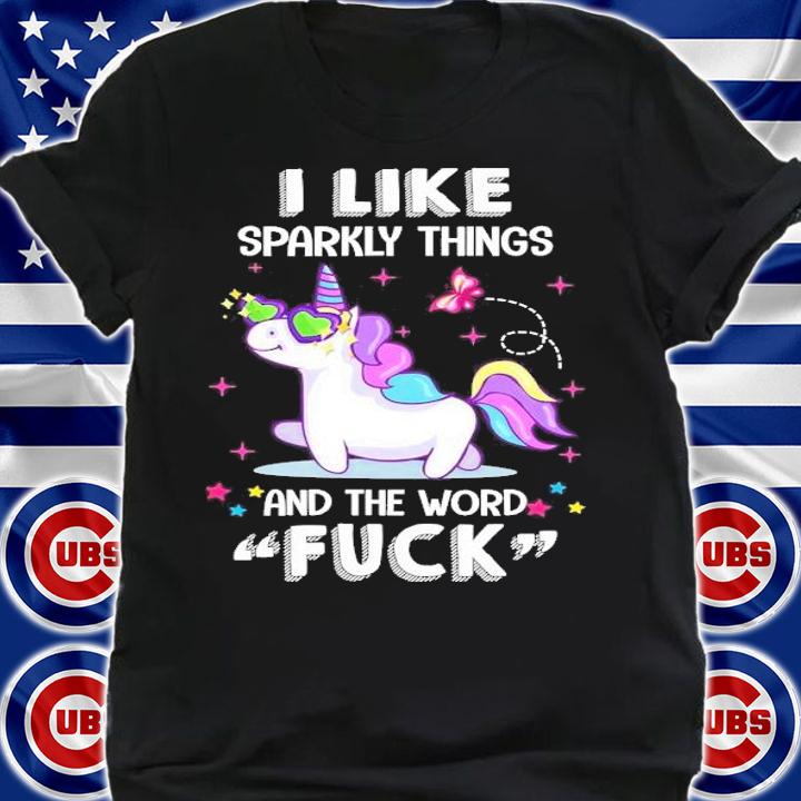 Unicorn I like sparkly things and the word fuck shirt shirt