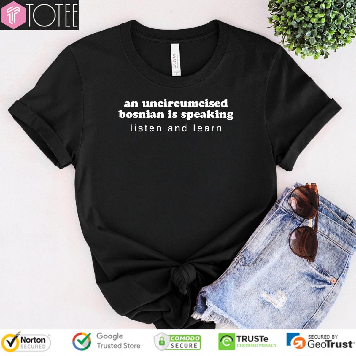 An Uncircumcised Bosnian Is Speaking Listen And Learn Shirt